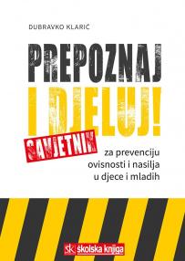 Prepoznaj i djeluj!: Savjetnik za prevenciju ovisnosti i nasilja u djece i mladih