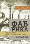 Fabrika : Industrija u post-socijalističkoj Srbiji Fabrika : Industrija u post-socijalističkoj Srbiji