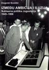 Između ambicija i iluzija : Nuklearna politika Jugoslavije 1945-1990
