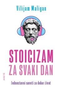 Stoicizam za svaki dan - jednostavni saveti za dobar život